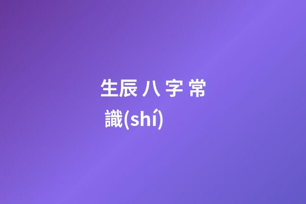 生辰 八 字 常 識(shí)